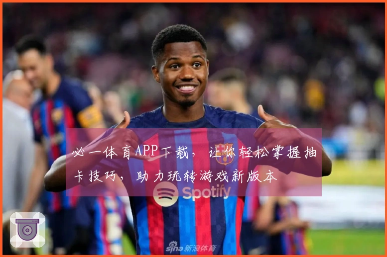 必一体育APP下载，让你轻松掌握抽卡技巧，助力玩转游戏新版本