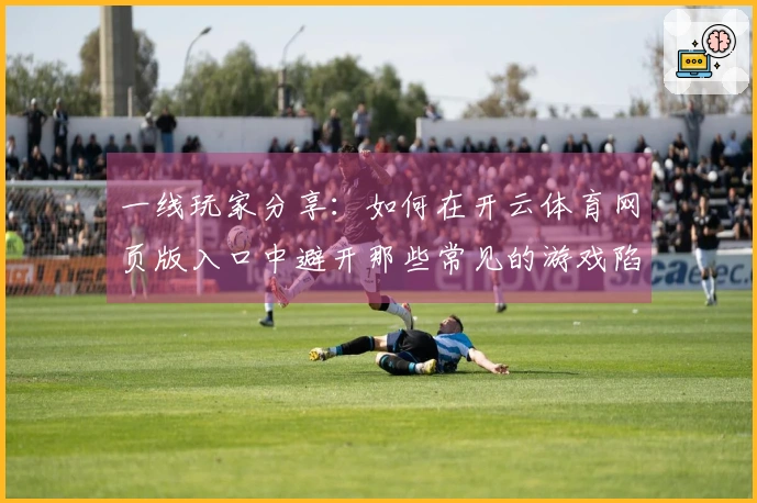 一线玩家分享：如何在开云体育网页版入口中避开那些常见的游戏陷阱