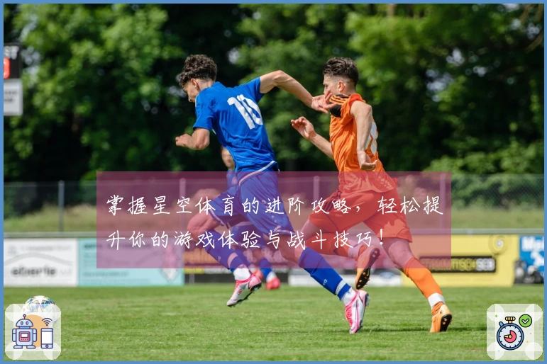 掌握星空体育的进阶攻略，轻松提升你的游戏体验与战斗技巧！