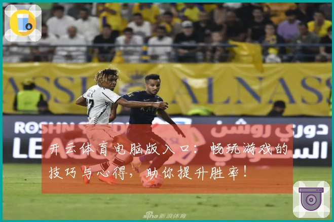 开云体育电脑版入口：畅玩游戏的技巧与心得，助你提升胜率！