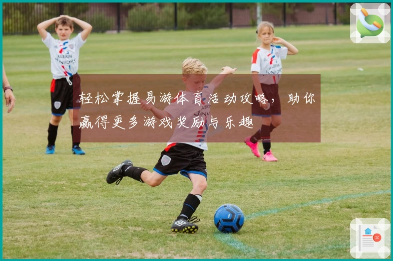 轻松掌握易游体育活动攻略，助你赢得更多游戏奖励与乐趣