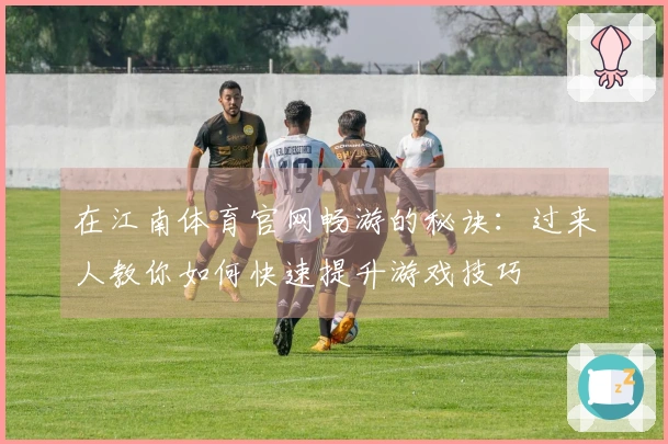 在江南体育官网畅游的秘诀：过来人教你如何快速提升游戏技巧