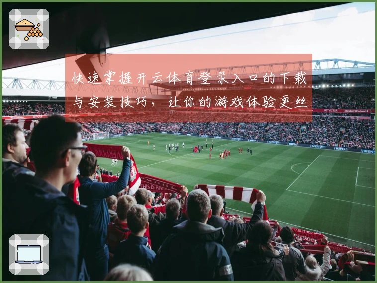 快速掌握开云体育登录入口的下载与安装技巧，让你的游戏体验更丝滑