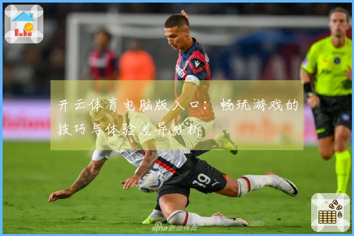 开云体育电脑版入口：畅玩游戏的技巧与体验差异分析
