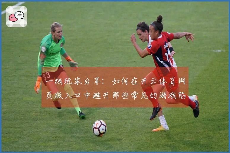 一线玩家分享：如何在开云体育网页版入口中避开那些常见的游戏陷阱