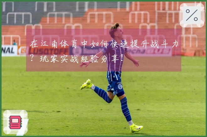 在江南体育中如何快速提升战斗力？玩家实战经验分享！