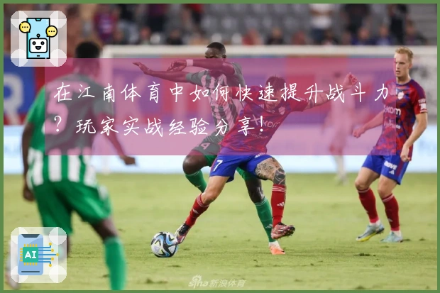 在江南体育中如何快速提升战斗力？玩家实战经验分享！