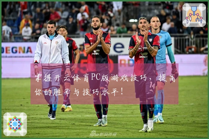 掌握开云体育PC版游戏技巧，提高你的胜率与技巧水平！