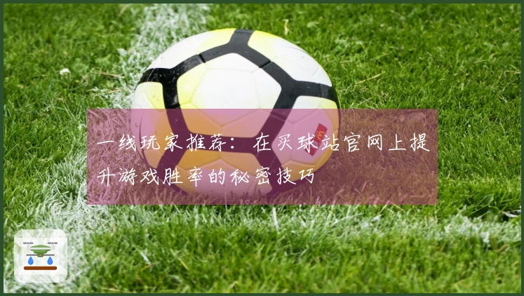 一线玩家推荐：在买球站官网上提升游戏胜率的秘密技巧