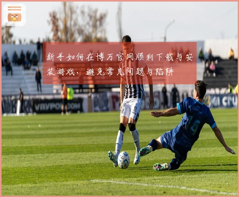 新手如何在博万官网顺利下载与安装游戏，避免常见问题与陷阱
