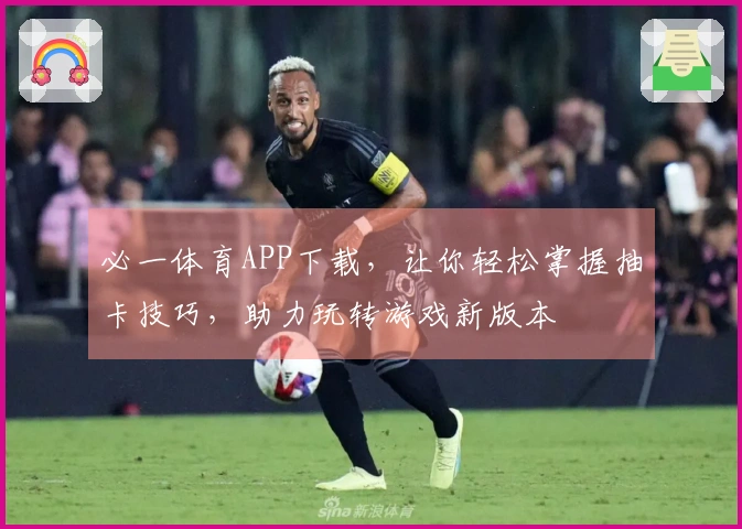 必一体育APP下载，让你轻松掌握抽卡技巧，助力玩转游戏新版本