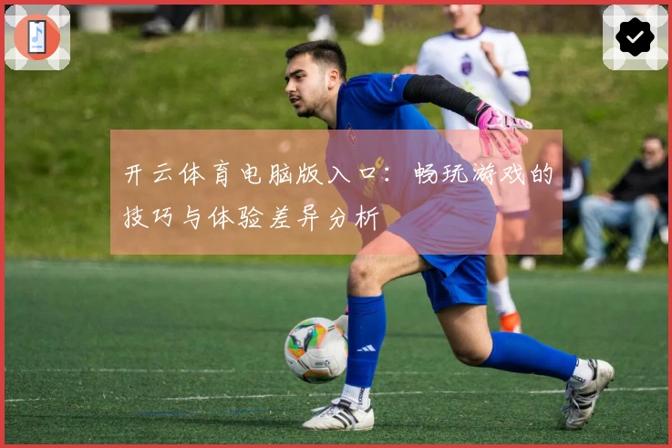 开云体育电脑版入口：畅玩游戏的技巧与体验差异分析