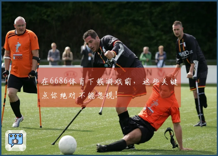 在6686体育下载游戏前，这些关键点你绝对不能忽视！