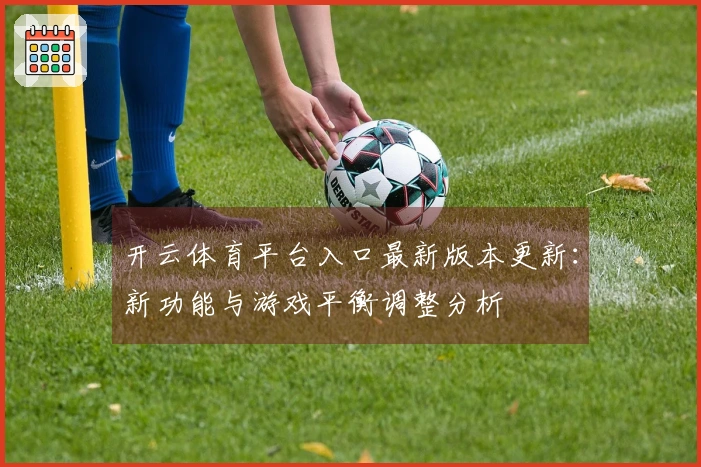 开云体育平台入口最新版本更新：新功能与游戏平衡调整分析
